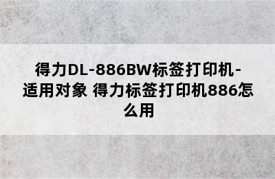 得力DL-886BW标签打印机-适用对象 得力标签打印机886怎么用